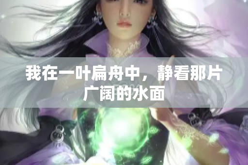 我在一叶扁舟中，静看那片广阔的水面