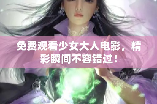 免费观看少女大人电影，精彩瞬间不容错过！