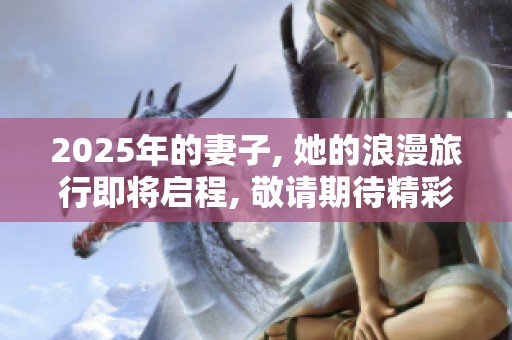 2025年的妻子, 她的浪漫旅行即将启程, 敬请期待精彩瞬间