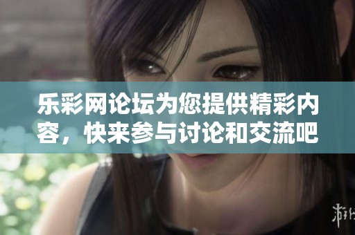 乐**论坛为您提供精彩内容，快来参与讨论和交流吧
