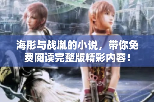 海彤与战胤的小说，带你免费阅读完整版精彩内容！