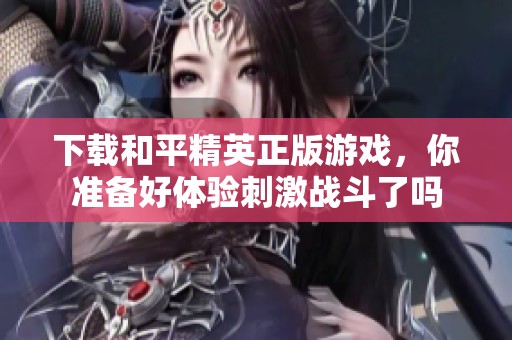 下载和平精英正版游戏，你准备好体验刺激战斗了吗