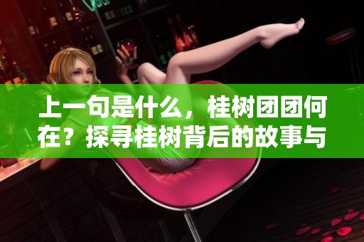 上一句是什么，桂树团团何在？探寻桂树背后的故事与意义