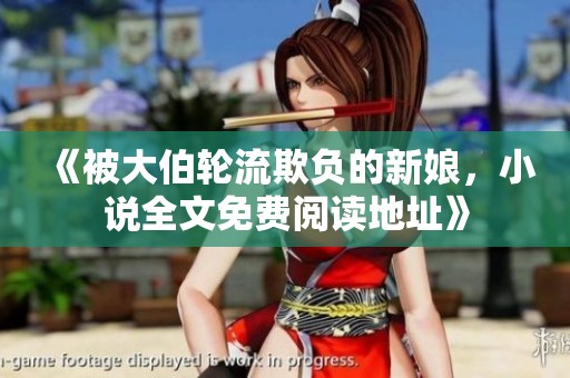 《被大伯轮流欺负的新娘，小说全文免费阅读地址》