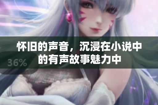 怀旧的声音，沉浸在小说中的有声故事魅力中