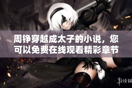 周铮穿越成太子的小说，您可以免费在线观看精彩章节内容