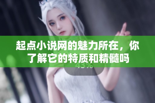 起点小说网的魅力所在，你了解它的特质和精髓吗