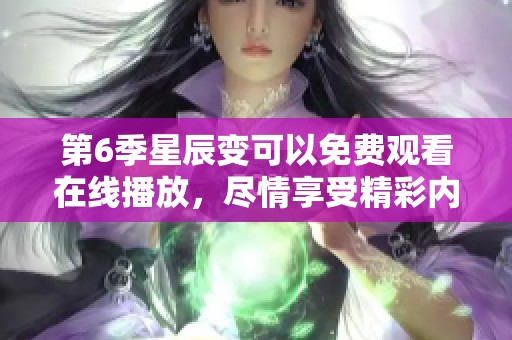 第6季星辰变可以免费观看在线播放，尽情享受精彩内容！