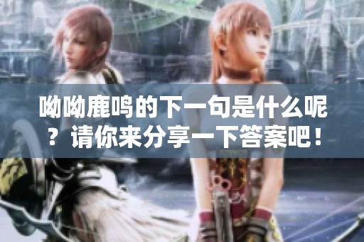 呦呦鹿鸣的下一句是什么呢？请你来分享一下答案吧！