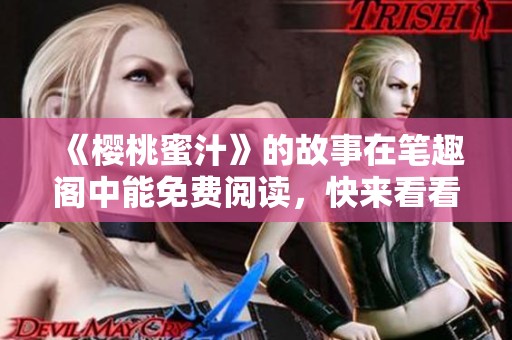 《樱桃蜜汁》的故事在笔趣阁中能免费阅读，快来看看吧！