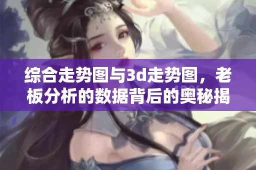 综合走势图与**走势图，老板分析的数据背后的奥秘揭秘