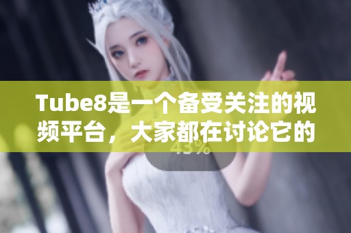 Tube8是一个备受关注的视频平台，大家都在讨论它的内容和特色。