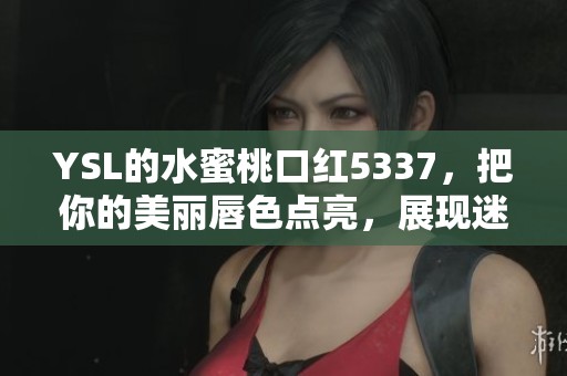 YSL的水蜜桃口红5337，把你的美丽唇色点亮，展现迷人风采！