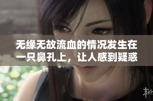 无缘无故流血的情况发生在一只鼻孔上，让人感到疑惑与担忧