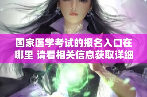 国家医学考试的报名入口在哪里 请看相关信息获取详细指导
