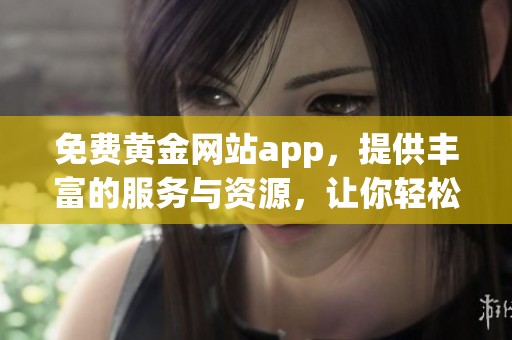免费黄金网站app，提供丰富的服务与资源，让你轻松获取投资信息