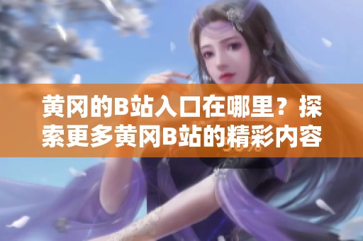 黄冈的B站入口在哪里？探索更多黄冈B站的精彩内容！