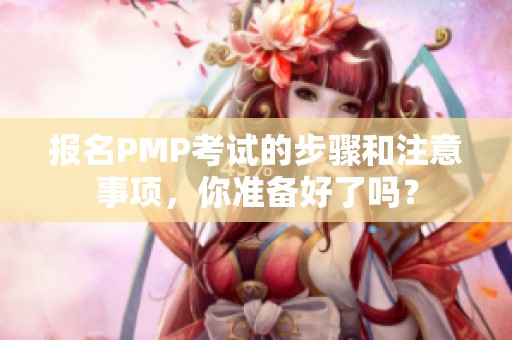 报名PMP考试的步骤和注意事项，你准备好了吗？