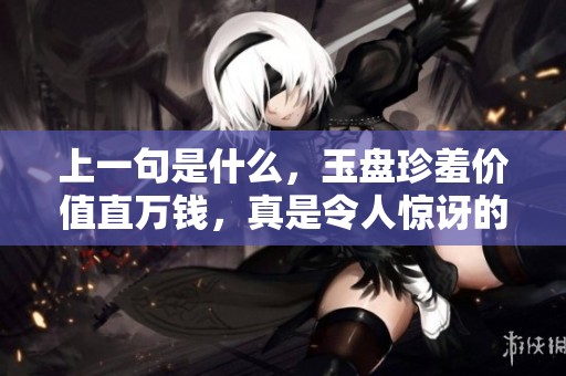 上一句是什么，玉盘珍羞价值直万钱，真是令人惊讶的美食之贵啊！