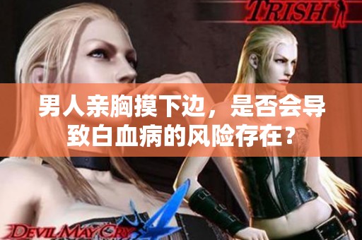 男人亲胸摸下边，是否会导致白血病的风险存在？