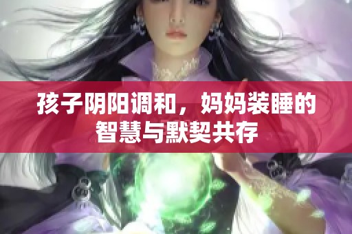 孩子阴阳调和，妈妈装睡的智慧与默契共存