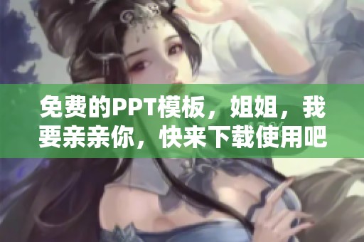免费的PPT模板，姐姐，我要亲亲你，快来下载使用吧