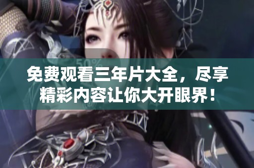 免费观看三年片大全，尽享精彩内容让你大开眼界！