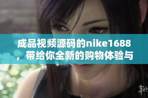 成品视频源码的nike1688，带给你全新的购物体验与乐趣！