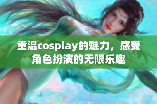 重温cosplay的魅力，感受角色扮演的无限乐趣