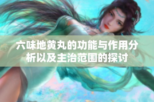 六味地黄丸的功能与作用分析以及主治范围的探讨
