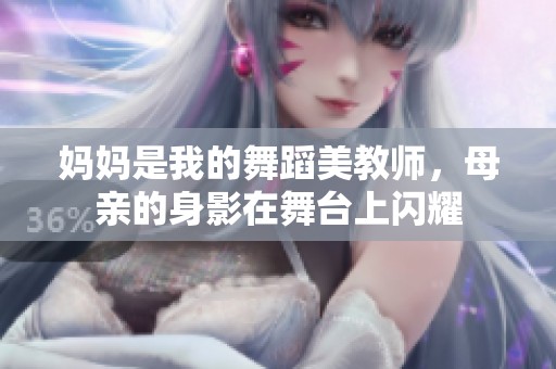 妈妈是我的舞蹈美教师，母亲的身影在舞台上闪耀