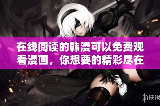 在线阅读的韩漫可以免费观看漫画，你想要的精彩尽在这里！