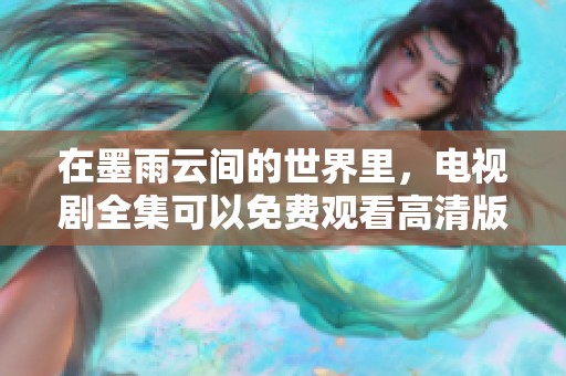 在墨雨云间的世界里，电视剧全集可以免费观看高清版本