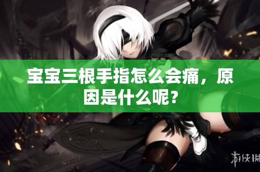 宝宝三根手指怎么会痛，原因是什么呢？