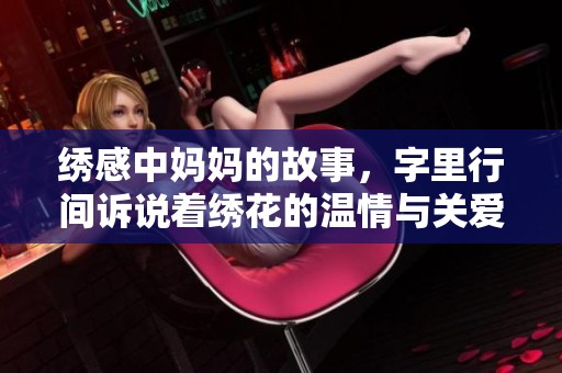 绣感中妈妈的故事，字里行间诉说着绣花的温情与关爱