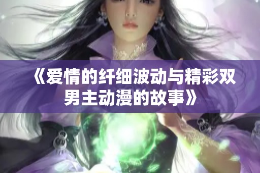 《爱情的纤细波动与精彩双男主动漫的故事》