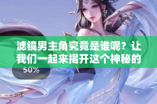 滤镜男主角究竟是谁呢？让我们一起来揭开这个神秘的面纱吧。