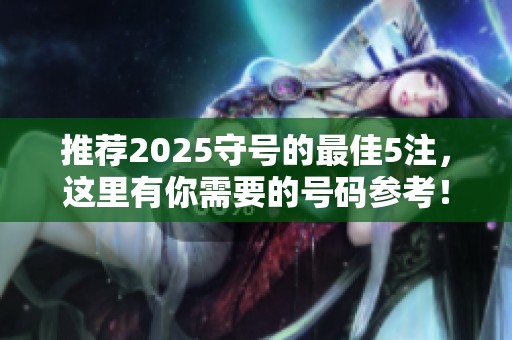 推荐2025守号的最佳5注，这里有你需要的号码参考！