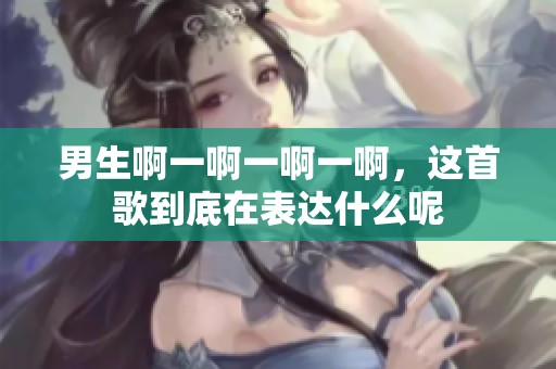 男生啊一啊一啊一啊，这首歌到底在表达什么呢