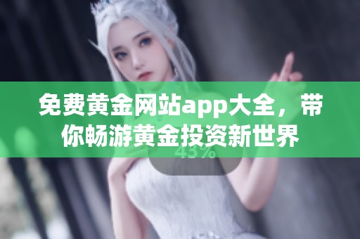 免费黄金网站app大全，带你畅游黄金投资新世界
