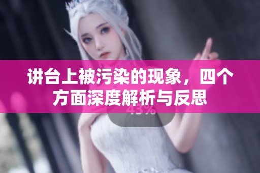 讲台上被污染的现象，四个方面深度解析与反思