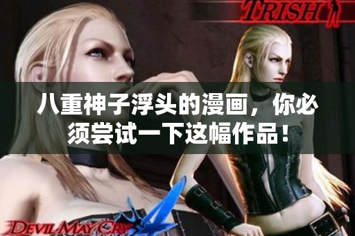 八重神子浮头的漫画，你必须尝试一下这幅作品！