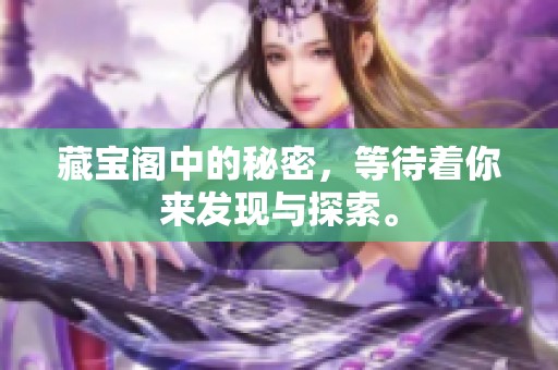 藏宝阁中的秘密，等待着你来发现与探索。