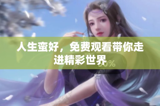 人生蛮好，免费观看带你走进精彩世界