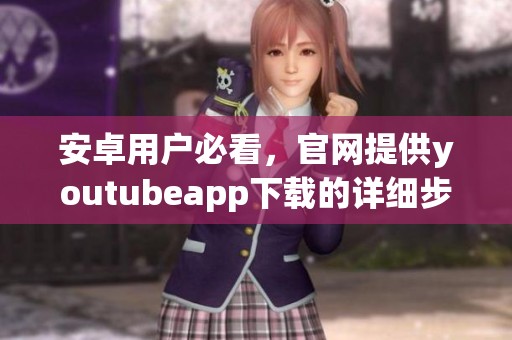 安卓用户必看，官网提供youtubeapp下载的详细步骤与指南
