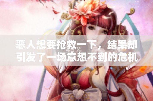 恶人想要抢救一下，结果却引发了一场意想不到的危机