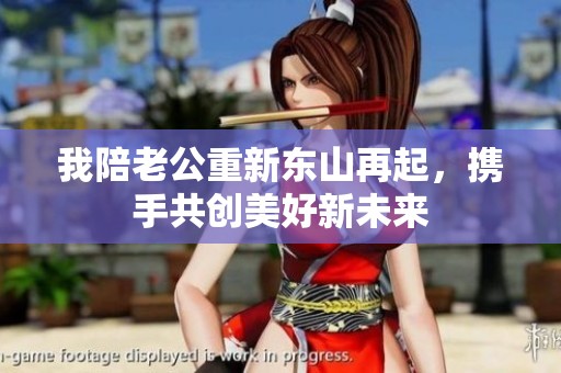 我陪老公重新东山再起，携手共创美好新未来