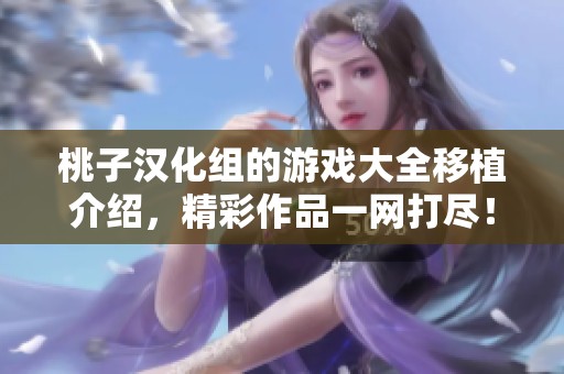 桃子汉化组的游戏大全移植介绍，精彩作品一网打尽！