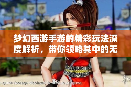 梦幻西游手游的精彩玩法深度解析，带你领略其中的无限魅力