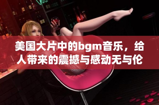 美国大片中的bgm音乐，给人带来的震撼与感动无与伦比